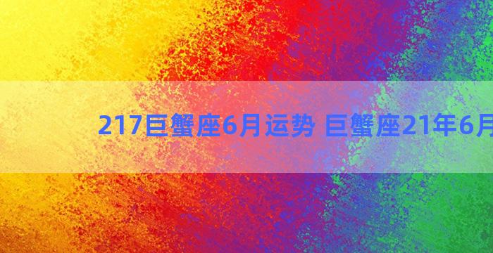 217巨蟹座6月运势 巨蟹座21年6月运势